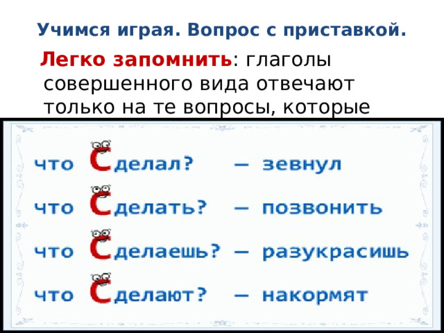 Учимся играя. Вопрос с приставкой.  Легко запомнить : глаголы совершенного вида отвечают только на те вопросы, которые имеют приставку с-. 