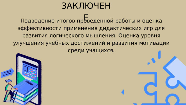 ЗАКЛЮЧЕНЕ Подведение итогов проведенной работы и оценка эффективности применения дидактических игр для развития логического мышления. Оценка уровня улучшения учебных достижений и развития мотивации среди учащихся. 