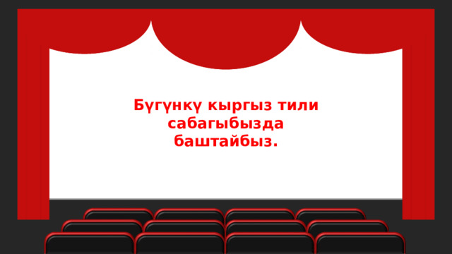 Бүгүнкү кыргыз тили сабагыбызда баштайбыз. 