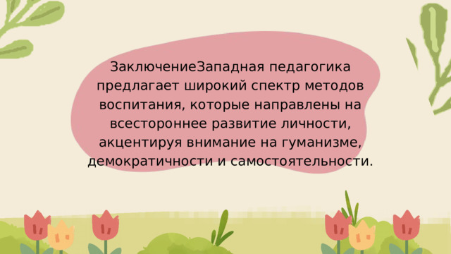 ЗаключениеЗападная педагогика предлагает широкий спектр методов воспитания, которые направлены на всестороннее развитие личности, акцентируя внимание на гуманизме, демократичности и самостоятельности. 