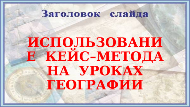 ИСПОЛЬЗОВАНИЕ КЕЙС–МЕТОДА НА УРОКАХ ГЕОГРАФИИ 