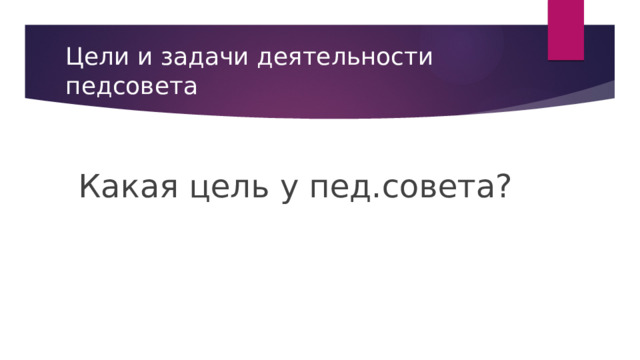 Цели и задачи деятельности педсовета Какая цель у пед.совета? 