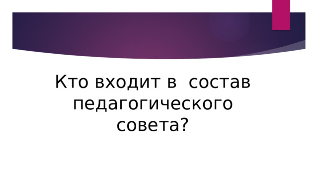 Кто входит в состав педагогического совета? 
