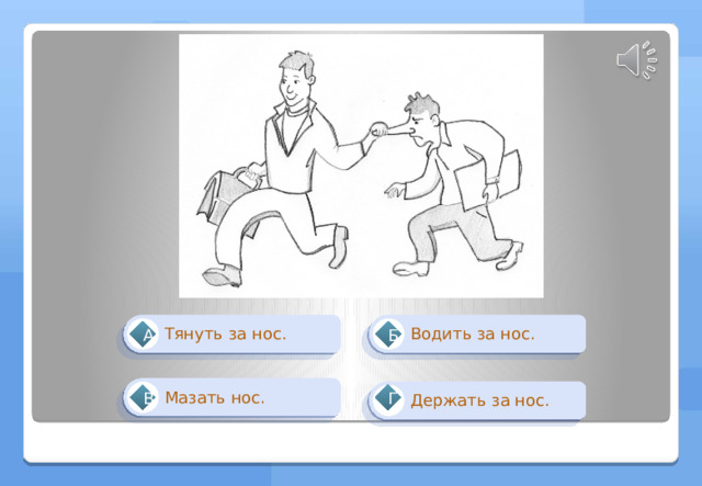Водить за нос. Тянуть за нос. Б А Мазать нос. Держать за нос. Г В 