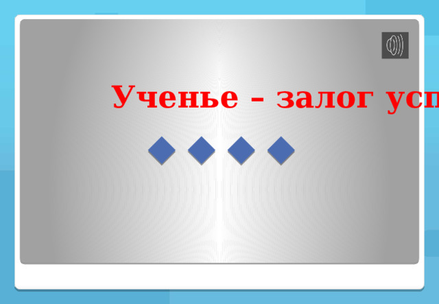 Ученье – залог успеха. 