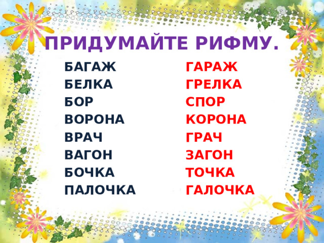  ПРИДУМАЙТЕ РИФМУ. БАГАЖ ГАРАЖ БЕЛКА ГРЕЛКА БОР СПОР ВОРОНА КОРОНА ВРАЧ ГРАЧ ВАГОН ЗАГОН ТОЧКА БОЧКА ПАЛОЧКА ГАЛОЧКА 