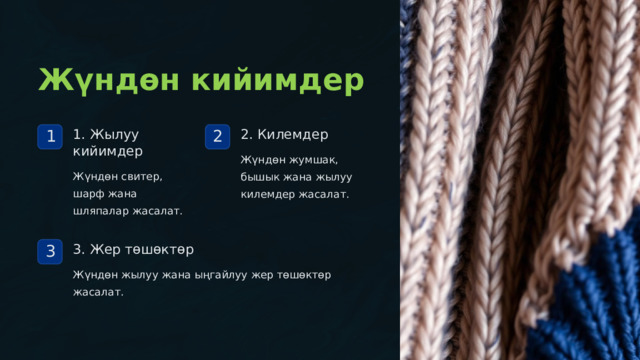  Жүндөн кийимдер 1. Жылуу кийимдер 2. Килемдер 1 2 Жүндөн жумшак, бышык жана жылуу килемдер жасалат. Жүндөн свитер, шарф жана шляпалар жасалат. 3. Жер төшөктөр 3 Жүндөн жылуу жана ыңгайлуу жер төшөктөр жасалат. 