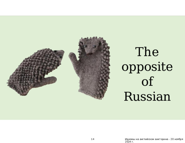 The opposite  of Russian 14 Идиомы  на  английском  викторина  -  20  ноября  2024  г. 