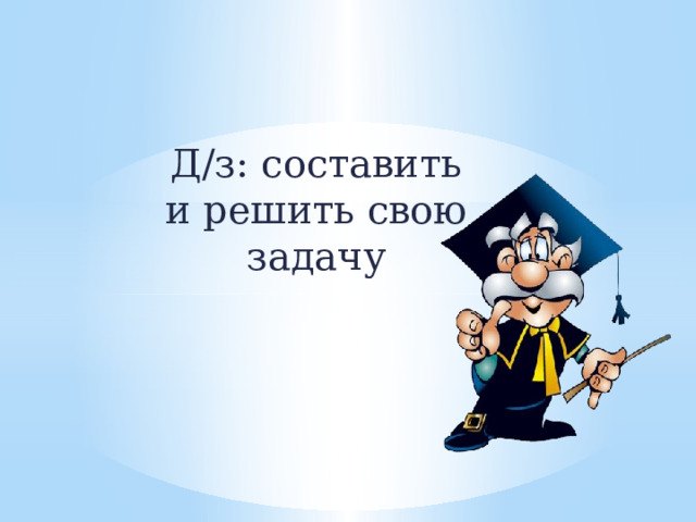 Д/з: составить и решить свою задачу 