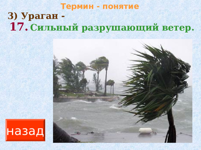 Термин - понятие 3) Ураган - 17.  Сильный разрушающий ветер.  назад 