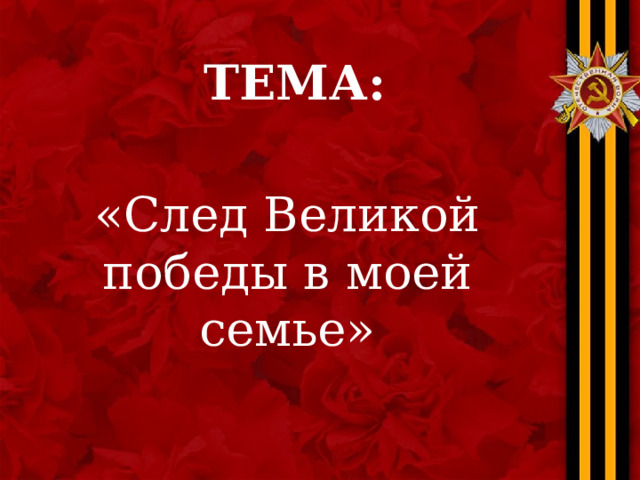 Тема: «След Великой победы в моей семье» 