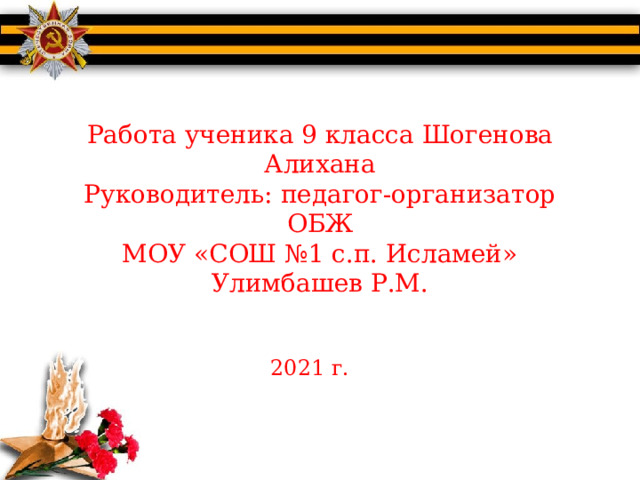 Работа ученика 9 класса Шогенова Алихана  Руководитель: педагог-организатор ОБЖ  МОУ «СОШ №1 с.п. Исламей»  Улимбашев Р.М. 2021 г. 