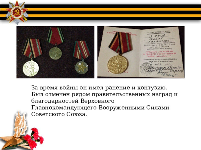 За время войны он имел ранение и контузию. Был отмечен рядом правительственных наград и благодарностей Верховного Главнокомандующего Вооруженными Силами Советского Союза. 