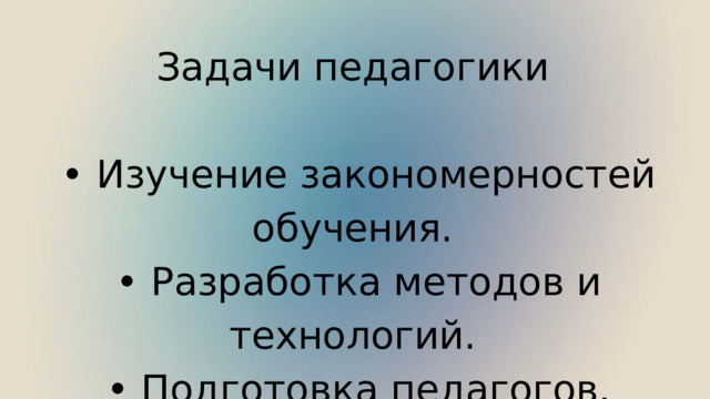 Задачи педагогики • Изучение закономерностей обучения. • Разработка методов и технологий. • Подготовка педагогов. 