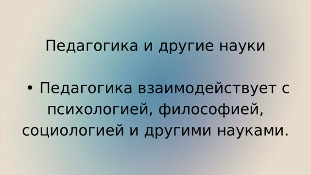 Педагогика и другие науки • Педагогика взаимодействует с психологией, философией, социологией и другими науками. 