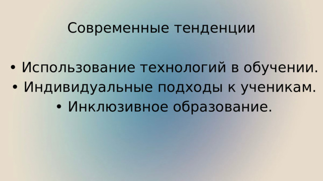 Современные тенденции • Использование технологий в обучении. • Индивидуальные подходы к ученикам. • Инклюзивное образование. 