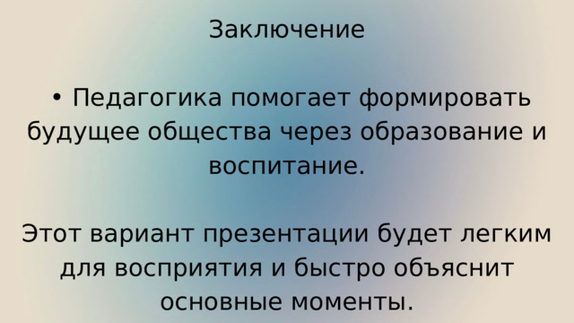 Заключение • Педагогика помогает формировать будущее общества через образование и воспитание. Этот вариант презентации будет легким для восприятия и быстро объяснит основные моменты. 
