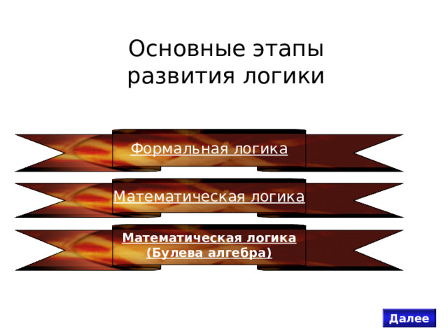 Основные этапы развития логики Формальная логика Математическая логика Математическая логика (Булева алгебра) Далее 