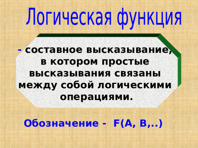 - составное высказывание, в котором простые высказывания связаны между собой логическими операциями. Обозначение - F(A, B,..)  