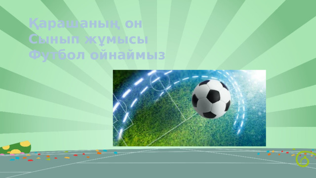 Қарашаның он Сынып жұмысы Футбол ойнаймыз 
