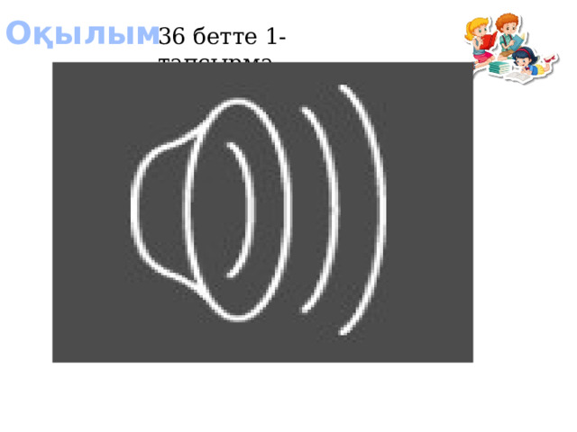 Оқылым 36 бетте 1-тапсырма 