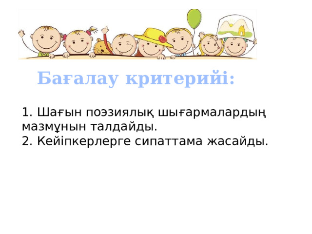  Бағалау критерийі: 1. Шағын поэзиялық шығармалардың мазмұнын талдайды. 2. Кейіпкерлерге сипаттама жасайды. 