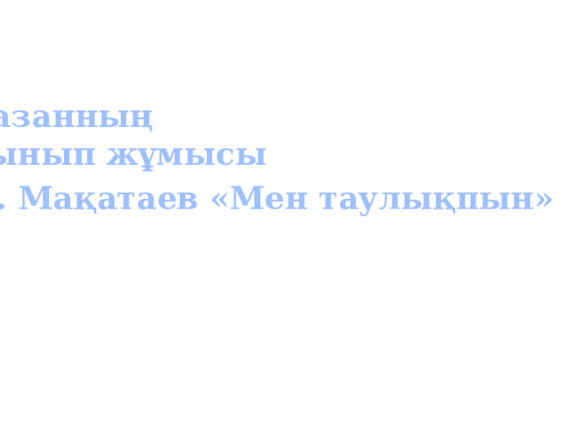 Қазанның Сынып жұмысы М. Мақатаев «Мен таулықпын»  