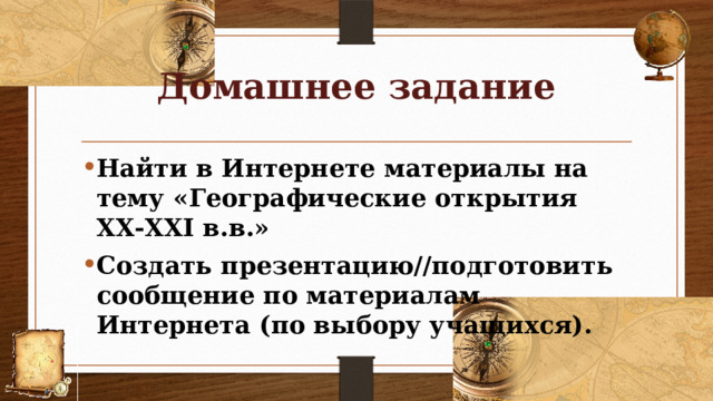 Домашнее задание Найти в Интернете материалы на тему «Географические открытия ХХ-ХХI в.в.» Создать презентацию//подготовить сообщение по материалам Интернета (по выбору учащихся). 