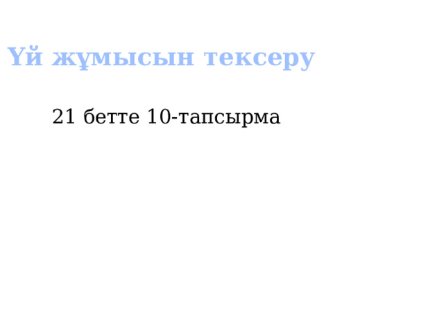 Үй жұмысын тексеру 21 бетте 10-тапсырма 