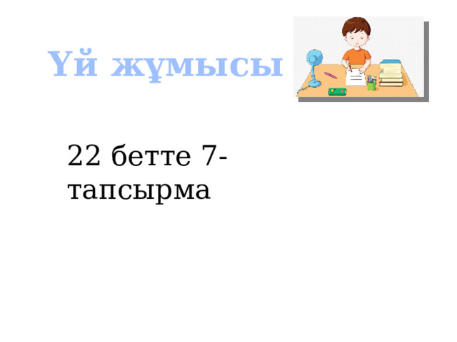 Үй жұмысы 22 бетте 7-тапсырма 