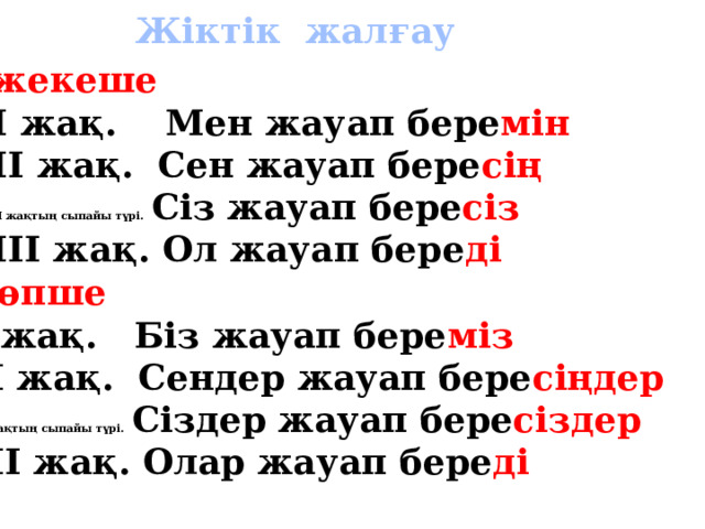 Жіктік жалғау жекеше I жақ. Мен жауап бере мін II жақ. Сен жауап бере сің II жақтың сыпайы түрі. Сіз жауап бере сіз III жақ. Ол жауап бере ді көпше I жақ. Біз жауап бере міз II жақ. Сендер жауап бере сіңдер II жақтың сыпайы түрі. Сіздер жауап бере сіздер III жақ. Олар жауап бере ді 