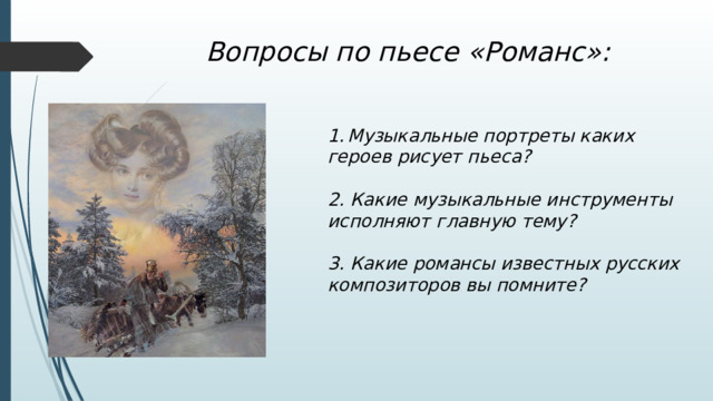 Вопросы по пьесе «Романс»: Музыкальные портреты каких героев рисует пьеса?  2. Какие музыкальные инструменты исполняют главную тему?  3. Какие романсы известных русских композиторов вы помните? 