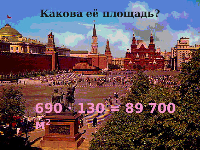 Какова её площадь? 690 ∙ 130 = 89 700 м 2 