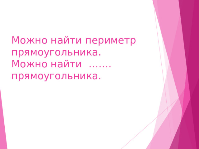 Можно найти периметр прямоугольника.  Можно найти ……. прямоугольника. 