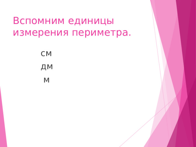 Вспомним единицы измерения периметра.  см  дм  м 