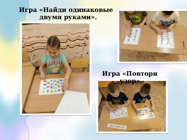 Игра «Найди одинаковые двумя руками». Игра «Повтори узор». 