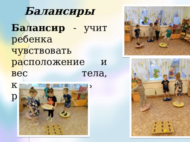 Балансиры Балансир - учит ребенка чувствовать расположение и вес тела, контролировать равновесие. 