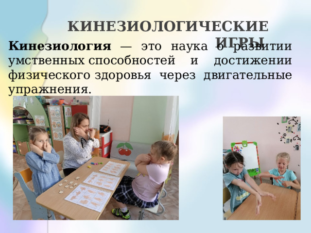 КИНЕЗИОЛОГИЧЕСКИЕ ИГРЫ   Кинезиология — это наука о развитии умственных способностей и достижении физического здоровья через двигательные упражнения. 
