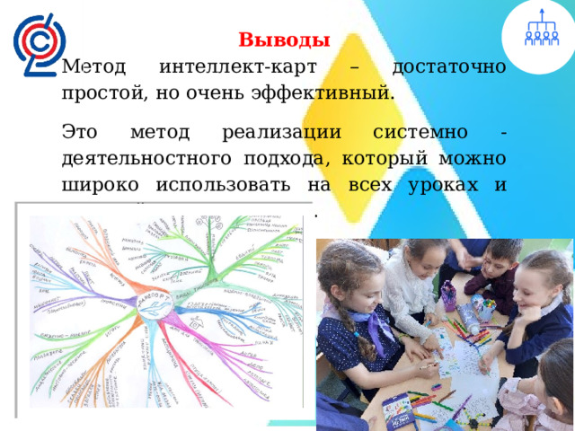 Выводы Метод интеллект-карт – достаточно простой, но очень эффективный. Это метод реализации системно - деятельностного подхода, который можно широко использовать на всех уроках и который нравится детям. 