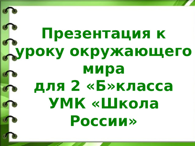 Презентация к уроку окружающего мира для 2 «Б»класса УМК «Школа России» 