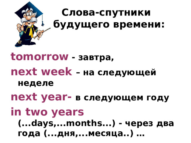  Слова-спутники  будущего времени: tomorrow - завтра, next week – на следующей неделе next year- в следующем году in two years (...days,...months...) - через два года (...дня,...месяца..) … 