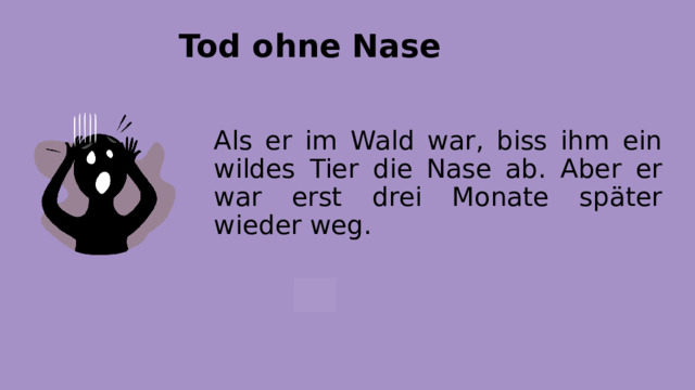Tod ohne Nase Als er im Wald war, biss ihm ein wildes Tier die Nase ab. Aber er war erst drei Monate später wieder weg. 