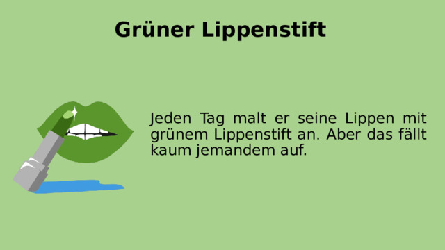 Grüner Lippenstift Jeden Tag malt er seine Lippen mit grünem Lippenstift an. Aber das fällt kaum jemandem auf. 