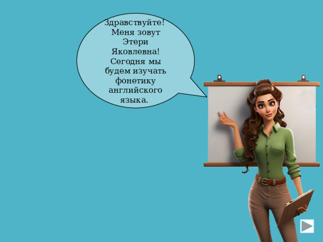 Здравствуйте!  Меня зовут Этери Яковлевна! Сегодня мы будем изучать фонетику английского языка. 