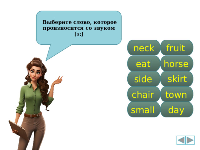  Выберите слово, которое произносится со звуком [ з :] fruit neck horse eat skirt side chair town small day 