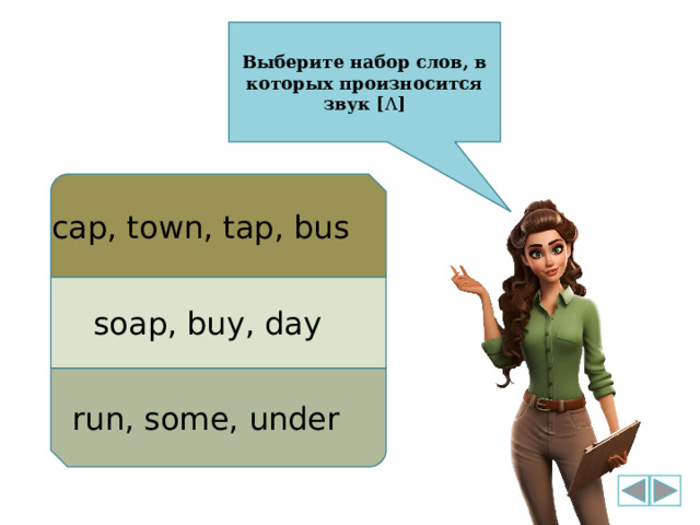 Выберите набор слов, в которых произносится звук [ Λ ] cap, town, tap, bus soap, buy, day run, some, under 