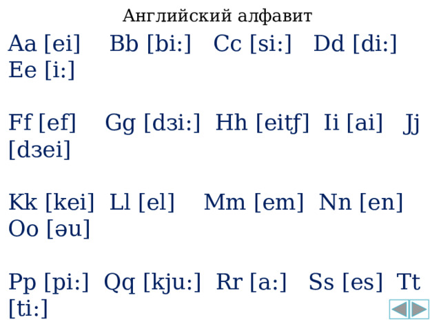 Английский алфавит Aa [ei] Bb [bi:] Cc [si:] Dd [di:] Ee [i:] Ff [ef] Gg [dзi:] Hh [eitƒ] Ii [ai] Jj [dзei] Kk [kei] Ll [el] Mm [em] Nn [en] Oo [әu] Pp [pi:] Qq [kju:] Rr [a:] Ss [es] Tt [ti:] Uu [ju:] Vv [vi:] Ww [dΛblju:] Xx [eks] Yy [wai] Zz [zed] 