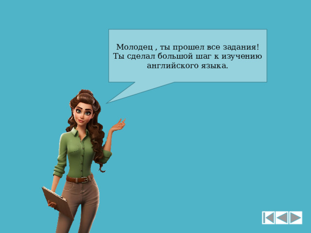 Молодец , ты прошел все задания! Ты сделал большой шаг к изучению английского языка. 