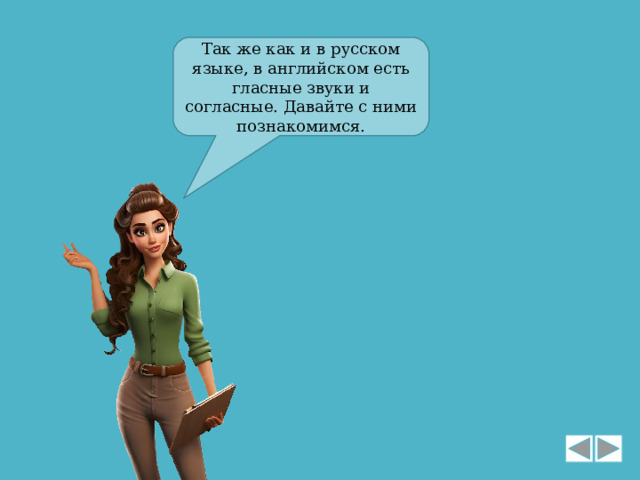 Так же как и в русском языке, в английском есть гласные звуки и согласные. Давайте с ними познакомимся. 