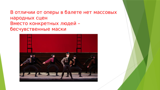 В отличии от оперы в балете нет массовых народных сцен  Вместо конкретных людей – бесчувственные маски   